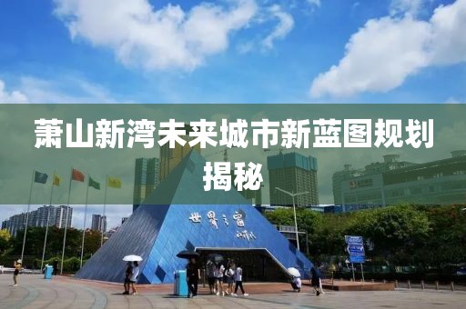 萧山新湾未来城市新蓝图规划揭秘