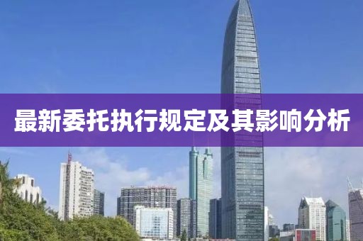最新委托执行规定及其影响分析