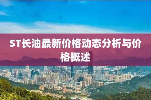 ST长油最新价格动态分析与价格概述