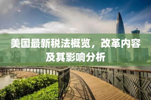 美国最新税法概览，改革内容及其影响分析