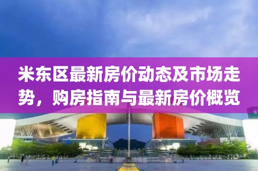 米东区最新房价动态及市场走势，购房指南与最新房价概览