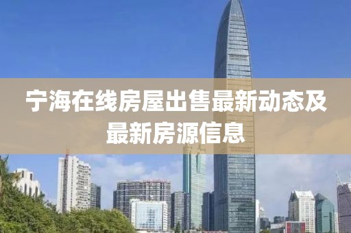宁海在线房屋出售最新动态及最新房源信息