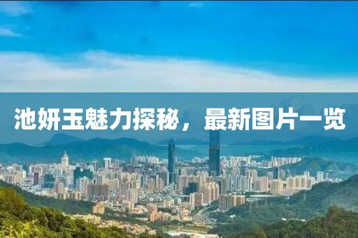 池妍玉魅力探秘，最新图片一览