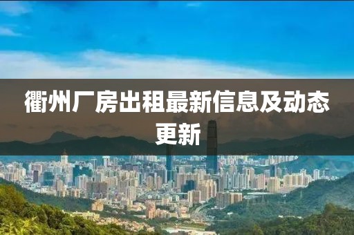 衢州厂房出租最新信息及动态更新