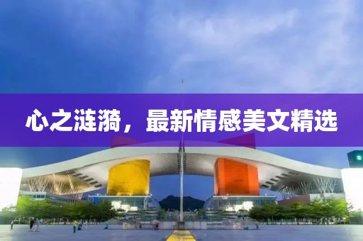 心之涟漪，最新情感美文精选