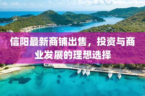 信阳最新商铺出售，投资与商业发展的理想选择