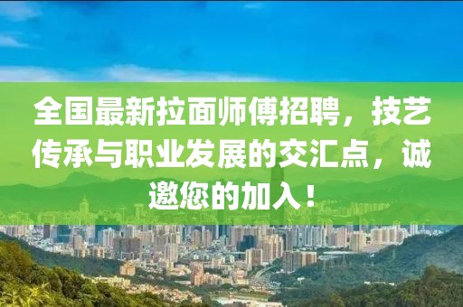 全国最新拉面师傅招聘，技艺传承与职业发展的交汇点，诚邀您的加入！