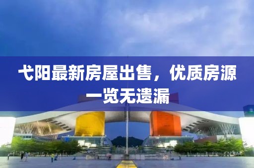 弋阳最新房屋出售，优质房源一览无遗漏