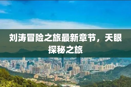 刘涛冒险之旅最新章节，天眼探秘之旅