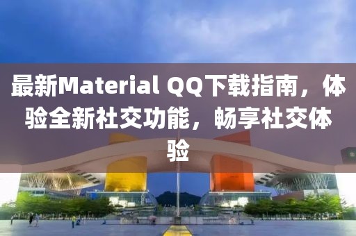 最新Material QQ下载指南，体验全新社交功能，畅享社交体验