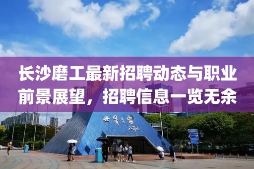 长沙磨工最新招聘动态与职业前景展望，招聘信息一览无余