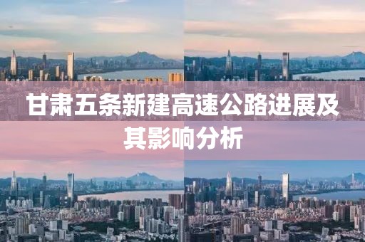 甘肃五条新建高速公路进展及其影响分析