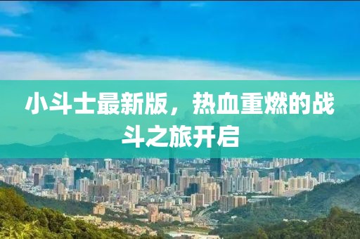 小斗士最新版，热血重燃的战斗之旅开启