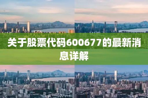 关于股票代码600677的最新消息详解