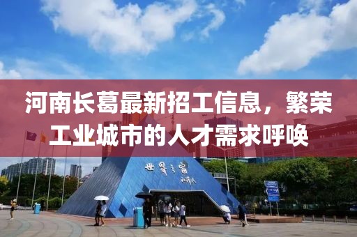 河南长葛最新招工信息，繁荣工业城市的人才需求呼唤
