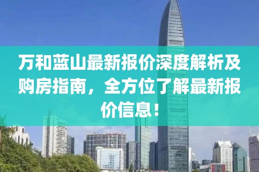 万和蓝山最新报价深度解析及购房指南，全方位了解最新报价信息！