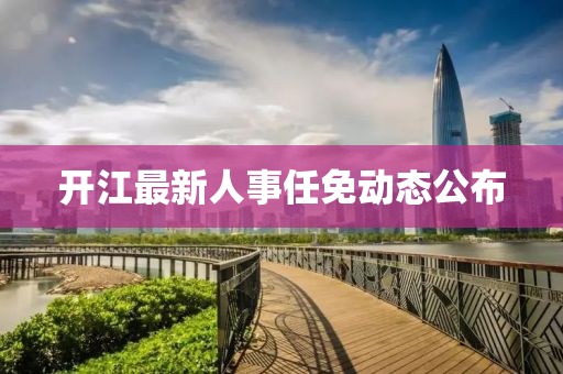 开江最新人事任免动态公布