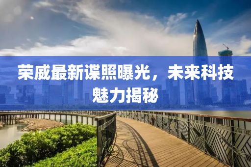 荣威最新谍照曝光，未来科技魅力揭秘
