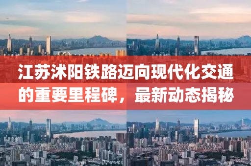 江苏沭阳铁路迈向现代化交通的重要里程碑，最新动态揭秘