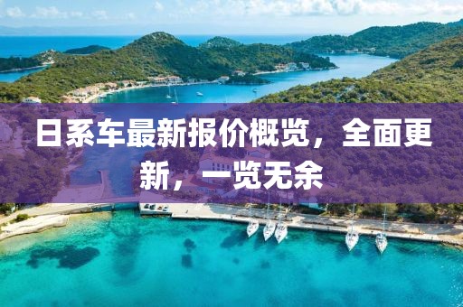 日系车最新报价概览，全面更新，一览无余