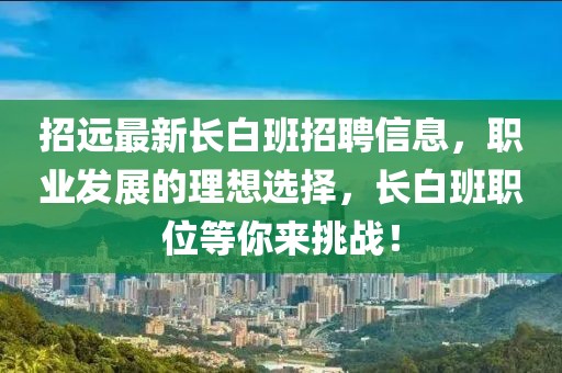 招远最新长白班招聘信息，职业发展的理想选择，长白班职位等你来挑战！