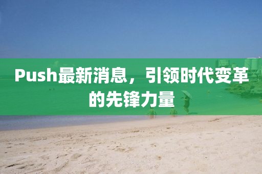 Push最新消息，引领时代变革的先锋力量