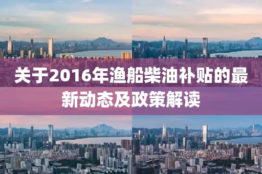 关于2016年渔船柴油补贴的最新动态及政策解读