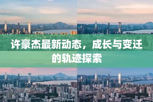 许豪杰最新动态，成长与变迁的轨迹探索