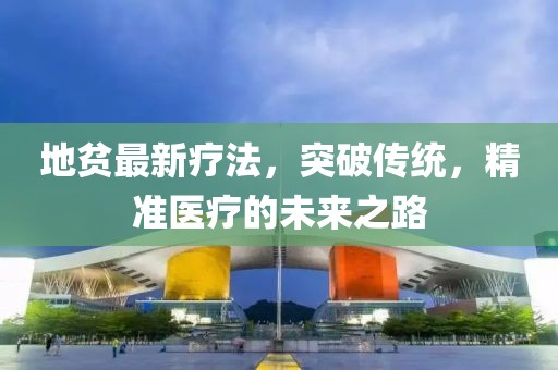 地贫最新疗法，突破传统，精准医疗的未来之路