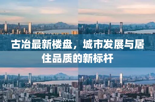 古冶最新楼盘，城市发展与居住品质的新标杆