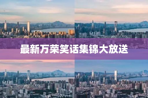 最新万荣笑话集锦大放送