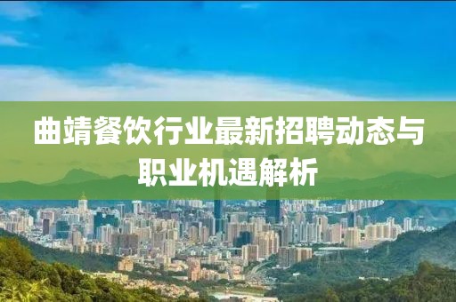 曲靖餐饮行业最新招聘动态与职业机遇解析