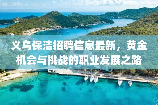 义乌保洁招聘信息最新，黄金机会与挑战的职业发展之路