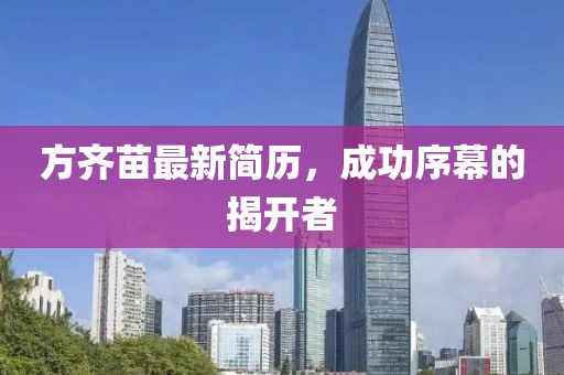 方齐苗最新简历，成功序幕的揭开者
