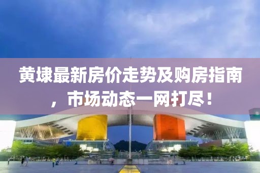 黄埭最新房价走势及购房指南，市场动态一网打尽！