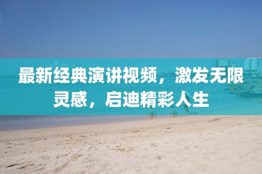 最新经典演讲视频，激发无限灵感，启迪精彩人生