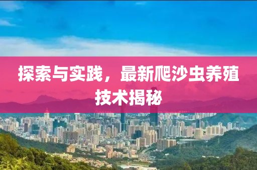 探索与实践，最新爬沙虫养殖技术揭秘