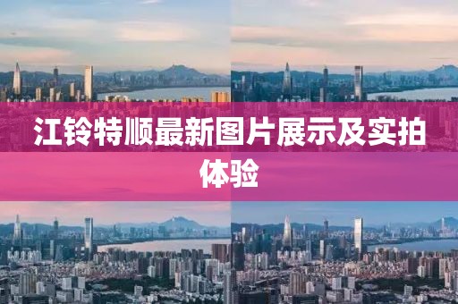 江铃特顺最新图片展示及实拍体验