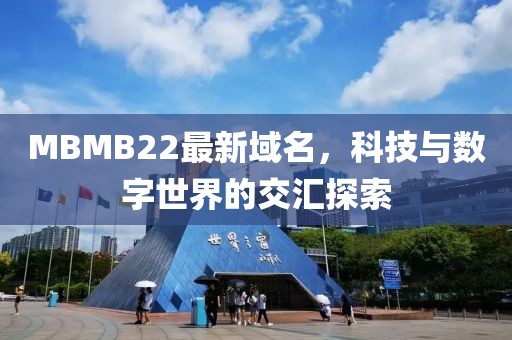 MBMB22最新域名，科技与数字世界的交汇探索