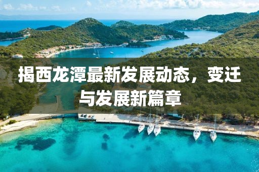 揭西龙潭最新发展动态，变迁与发展新篇章