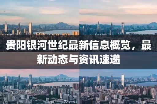 贵阳银河世纪最新信息概览，最新动态与资讯速递