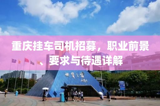 重庆挂车司机招募，职业前景、要求与待遇详解