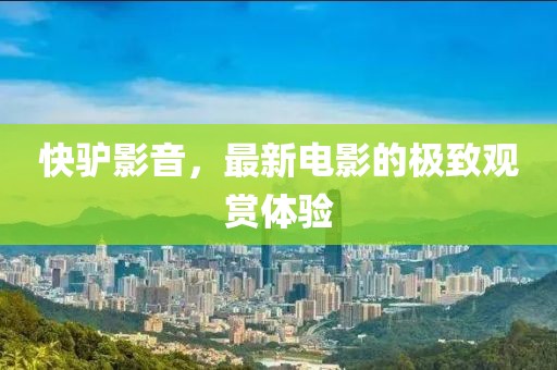 快驴影音，最新电影的极致观赏体验