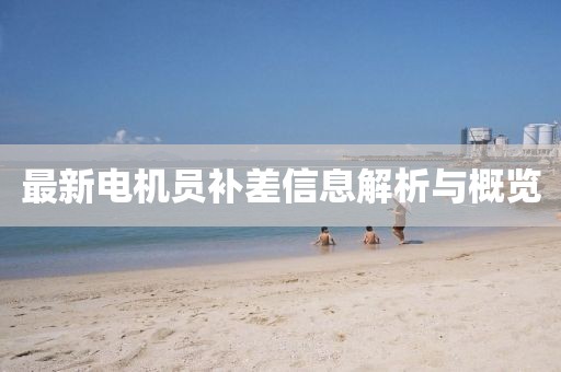 最新电机员补差信息解析与概览