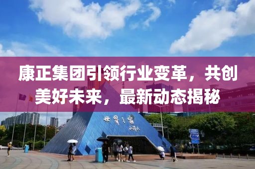 康正集团引领行业变革，共创美好未来，最新动态揭秘