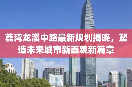 荔湾龙溪中路最新规划揭晓，塑造未来城市新面貌新篇章