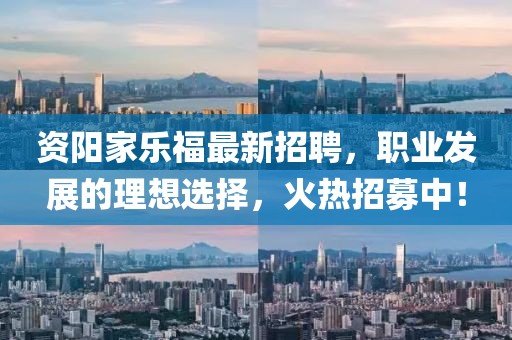 资阳家乐福最新招聘，职业发展的理想选择，火热招募中！