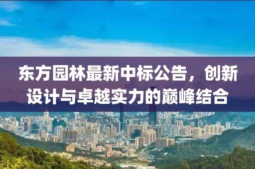 东方园林最新中标公告，创新设计与卓越实力的巅峰结合