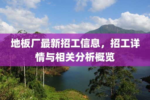 地板厂最新招工信息，招工详情与相关分析概览
