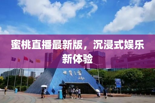 蜜桃直播最新版，沉浸式娱乐新体验